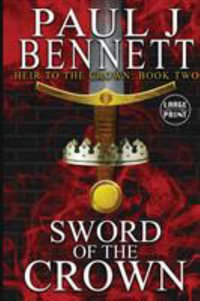 Sword of the Crown : Large Print Edition - Paul J Bennett