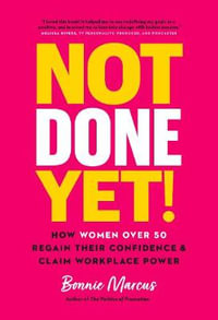 Not Done Yet! : How Women Over 50 Regain Their Confidence and Claim Workplace Power - Bonnie Marcus