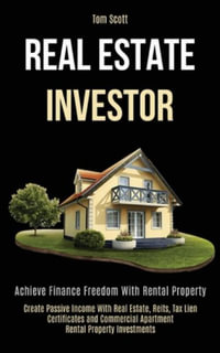 Real Estate Investor : Achieve Finance Freedom With Rental Property (Create Passive Income With Real Estate, Reits, Tax Lien Certificates and Commercial Apartment Rental Property Investments) - Tom Scott