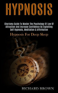 Hypnosis : Charisma Guide to Master the Psychology of Law of Attraction and Increase Confidence by Exploiting Self Hypnosis, Meditation & Affirmation (Hypnosis for Deep Sleep) - Richard Brown