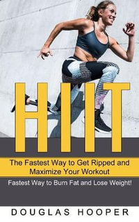 HIIT : The Fastest Way to Get Ripped and Maximize Your Workout (Fastest Way to Burn Fat and Lose Weight!) - Douglas Hooper