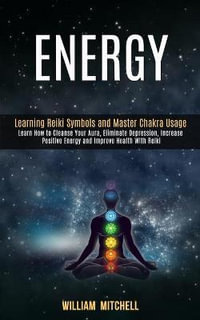 Energy : Learning Reiki Symbols and Master Chakra Usage (Learn How to Cleanse Your Aura, Eliminate Depression, Increase Positive Energy and Improve Health With Reiki Treatment and Meditation) - William Mitchell