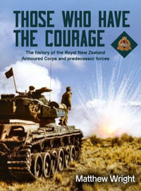 Those Who Have the Courage : The History of the Royal New Zealand Armoured Corps - Matthew Wright