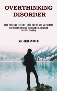 Overthinking Disorder : How to Stop Worrying, Reduce Stress, Eliminate Negative Thinking (Stop Negative Thinking, Good Habits and Much More) - Stephen Snyder