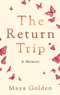 The Return Trip : A Memoir - Maya Golden