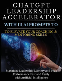 ChatGPT Leadership Accelerator with 111 AI Prompts to Elevate Your Coaching & Mentoring Skills : Maximize Leadership Mastery and Peak Performance Fast - Mauricio Vasquez