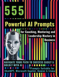 555 Powerful AI Prompts for Coaching, Mentoring and Leadership Mastery in Business : Navigate Your Path to Success Easily & Boldly with AI Prompts Suit - Mauricio Vasquez