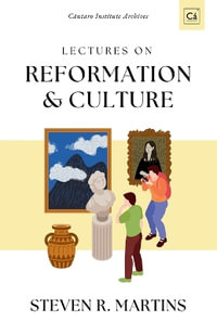 Lectures on Reformation & Culture : C¡ntaro Institute Archives, Vol. 1 - Steven R. Martins