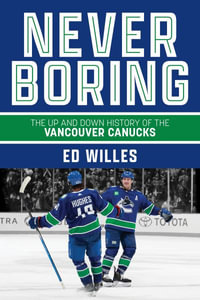 Never Boring : The Up and Down History of the Vancouver Canucks - Ed Willes