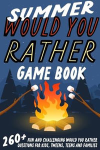 Summer Would You Rather Game Book : 260+ Fun and Challenging Would You Rather Questions For Kids, Tweens, Teens and Families - Jesse B. Johnson