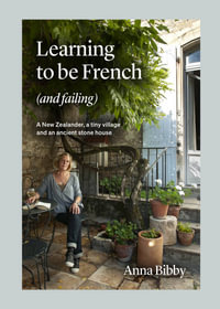 Learning to Be French (and Failing) : A New Zealander, a Tiny Village & an Ancient Stone House - Anna Bibby