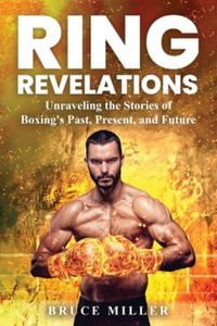 Ring Revelations : Unraveling the Stories of Boxing's Past, Present, and Future - Bruce Miller