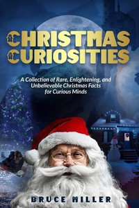 Christmas Curiosities : A Collection of Rare, Enlightening, and Unbelievable Christmas Facts for  Curious Minds - Bruce Miller