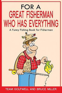 For a Great Fisherman Who Has Everything : A Funny Fishing Book For Fishermen - Bruce Miller