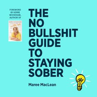 No Bullshit Guide to Staying Sober, The : Move past 'dry drunk' to a happy sober life. - Maree MacLean