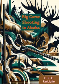 Big Game Shooting in Alaska - C. R. E. Radclyffe