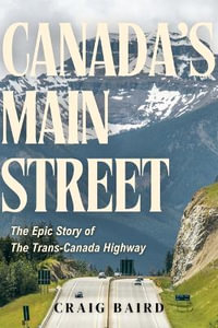 Canada's Main Street : The Epic Story of The Trans-Canada Highway - Craig Baird