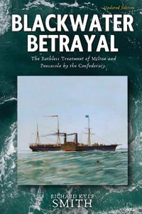 Blackwater Betrayal : The Ruthless Treatment of Milton and Pensacola by the Confederacy - Richard Kyle Smith