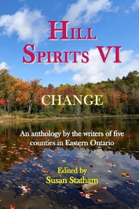 Hill Spirits VI : An anthology by the writers of five counties in Eastern Ontario - Susan Statham