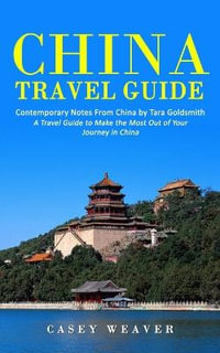 China Travel Guide : Contemporary Notes From China by Tara Goldsmith (A Travel Guide to Make the Most Out of Your Journey in China) - Casey Weaver