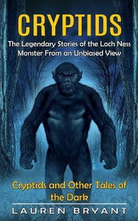 Cryptids : The Legendary Stories of the Loch Ness Monster From an Unbiased View(Cryptids and Other Tales of the Dark) - Lauren Bryant