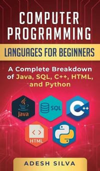 Computer Programming Languages for Beginners : A Complete Breakdown of Java, SQL, C]+, HTML, and Python - Adesh Silva