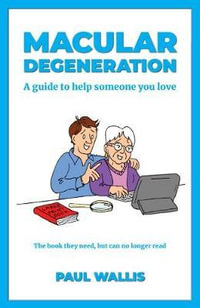 Macular Degeneration : A guide to help someone you love - Paul Wallis