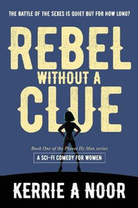 Rebel Without A Clue : A Sci Fi Comedy Where Women Rule - Kerrie A Noor