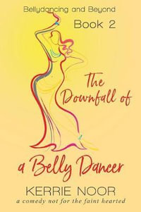 The Downfall Of A Bellydancer : A Comedy Not For The Fainthearted - Kerrie Noor