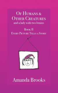 Of Humans and Other Creatures and a lady with two brains - Book II - Every Picture Tells a Story : Of Humans & Other Creatures and a lady with two brains - Amanda Brooks