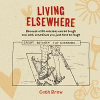 Living Elsewhere : Because a life overseas can be tough and, well, sometimes you just have to laugh - Cath Brew