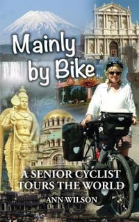 Mainly by Bike : A Senior Cyclist Tours the World - Ann Wilson