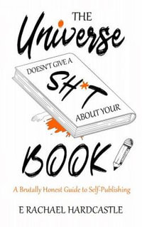 The Universe Doesn't Give A Sh*t About Your Book - E. Rachael Hardcastle