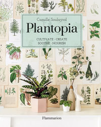 Plantopia : Cultivate, Create, Soothe, Nourish - Camille Soulayrol