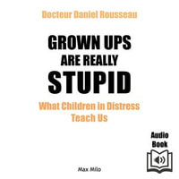 Grown Ups are Really Stupid : What Children in Distress Teach Us - Daniel Rousseau