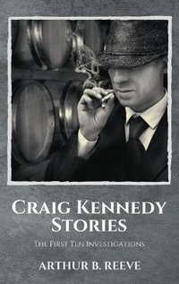 Craig Kennedy Stories : The First Ten Investigations - Arthur B. Reeve