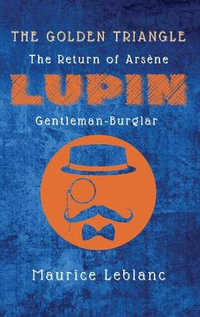 The Golden Triangle : The Return of Arsene Lupin, Gentleman-Burglar - Maurice LeBlanc