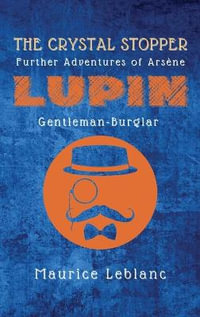 The Crystal Stopper : Further Adventures of Arsene Lupin, Gentleman-Burglar - Maurice LeBlanc