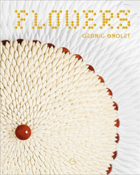 Flowers : A French Patisserie Cookbook - Cédric Grolet