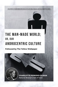 The Man-Made World; Or, Our Androcentric Culture : Followed by The Yellow Wallpaper - Charlotte Perkins Gilman