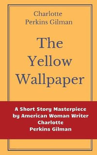 The Yellow Wallpaper by Charlotte Perkins Gilman : A Short Story Masterpiece by American Woman Writer Charlotte Perkins Gilman - Charlotte Perkins Gilman