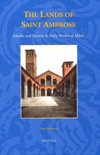 The Lands of Saint Ambrose : Monks and Society in Early Medieval Milan - Ross Balzaretti