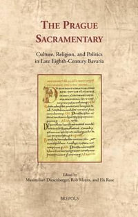 The Prague Sacramentary : Culture, Religion, and Politics in Late Eighth-Century Bavaria - Maximilian Diesenberger