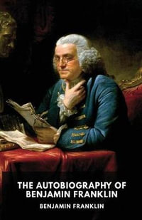 The Autobiography of Benjamin Franklin : The unfinished memoirs of his own life written by Benjamin Franklin from 1771 to 1790 - Benjamin Franklin