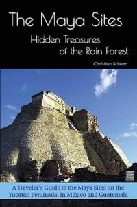 The Maya Sites - Hidden Treasures of the Rain Forest : A Traveler's Guide to the Maya Sites on the Yucatan Peninsula, in Mexico and Guatemala - Christian Schoen