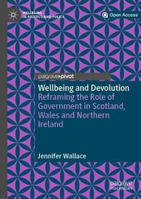 Wellbeing and Devolution : Reframing the Role of Government in Scotland, Wales and Northern Ireland - Jennifer Wallace