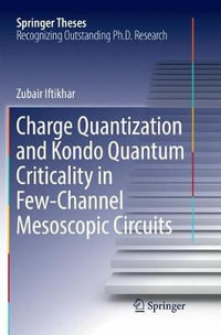 Charge Quantization and Kondo Quantum Criticality in Few-Channel Mesoscopic Circuits : Springer Theses - Zubair Iftikhar