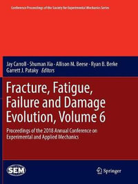 Fracture, Fatigue, Failure and Damage Evolution, Volume 6 : Proceedings of the 2018 Annual Conference on Experimental and Applied Mechanics - Jay Carroll