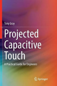 Projected Capacitive Touch : A Practical Guide for Engineers - Tony Gray