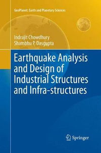 Earthquake Analysis and Design of Industrial Structures and Infra-structures : Geoplanet: Earth and Planetary Sciences - Indrajit Chowdhury